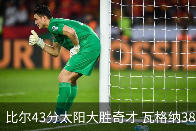 比尔43分太阳大胜奇才 瓦格纳38分魔术克活塞