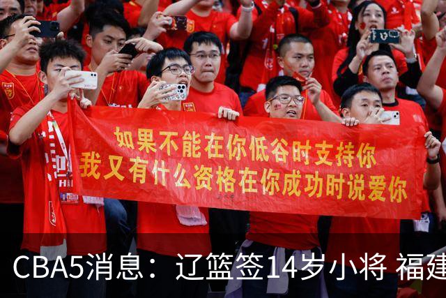 CBA5消息：辽篮签14岁小将 福建签强援 徐昕签美方经纪 徐杰刻苦特训